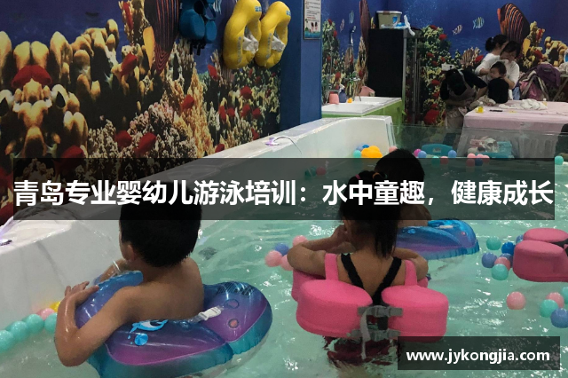 青岛专业婴幼儿游泳培训：水中童趣，健康成长